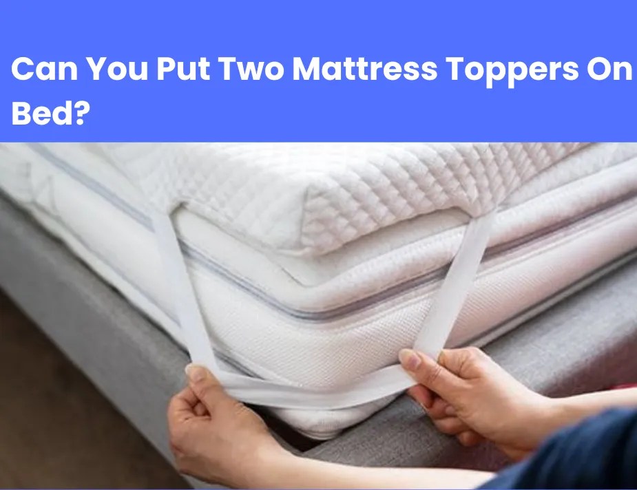 Can You Put Two Mattress Toppers On A Bed?