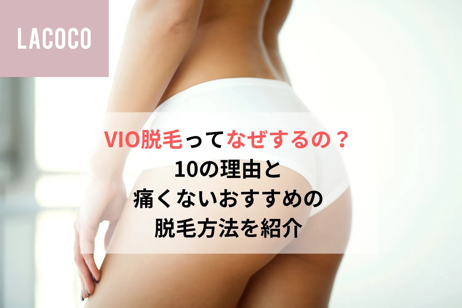 VIO脱毛ってなぜするの？10の理由と痛くないおすすめの脱毛方法を紹介 - LACOCO COLUMN