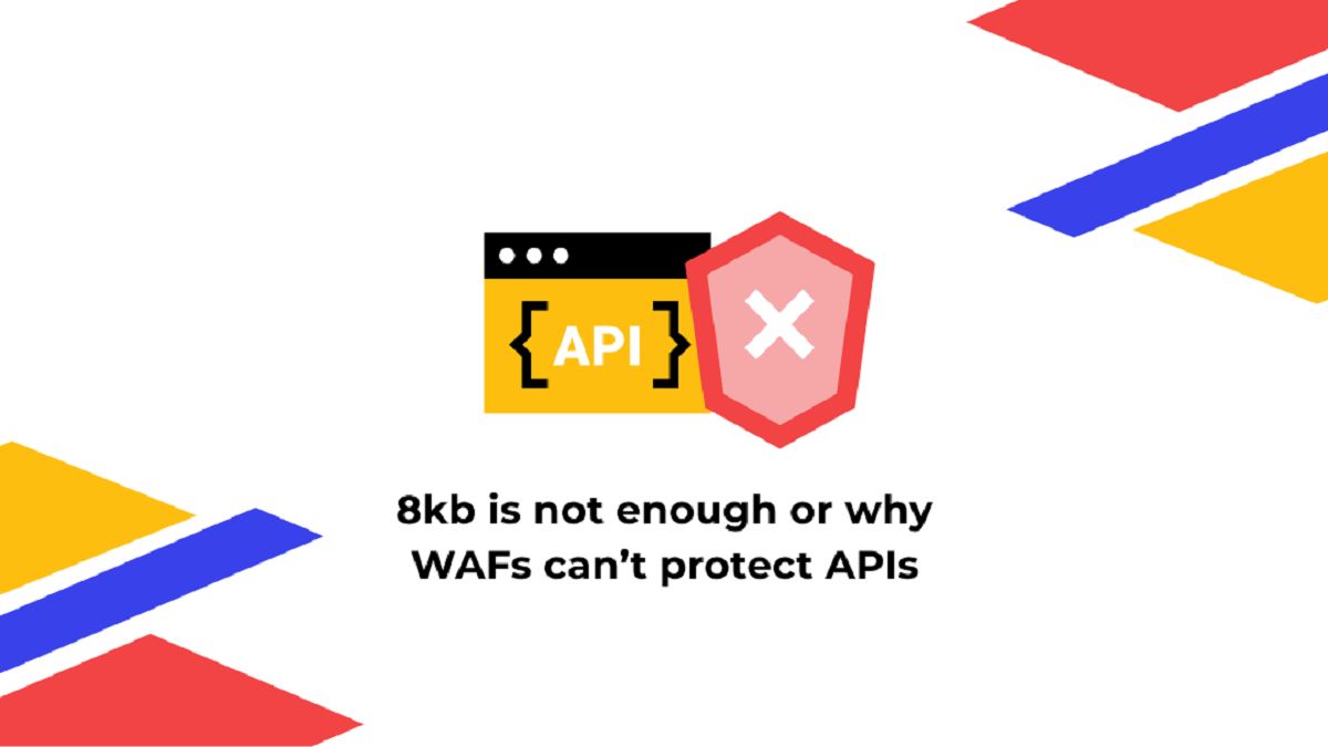 8 KB is not enough: why WAFs can&rsquo;t protect APIs - API Security
