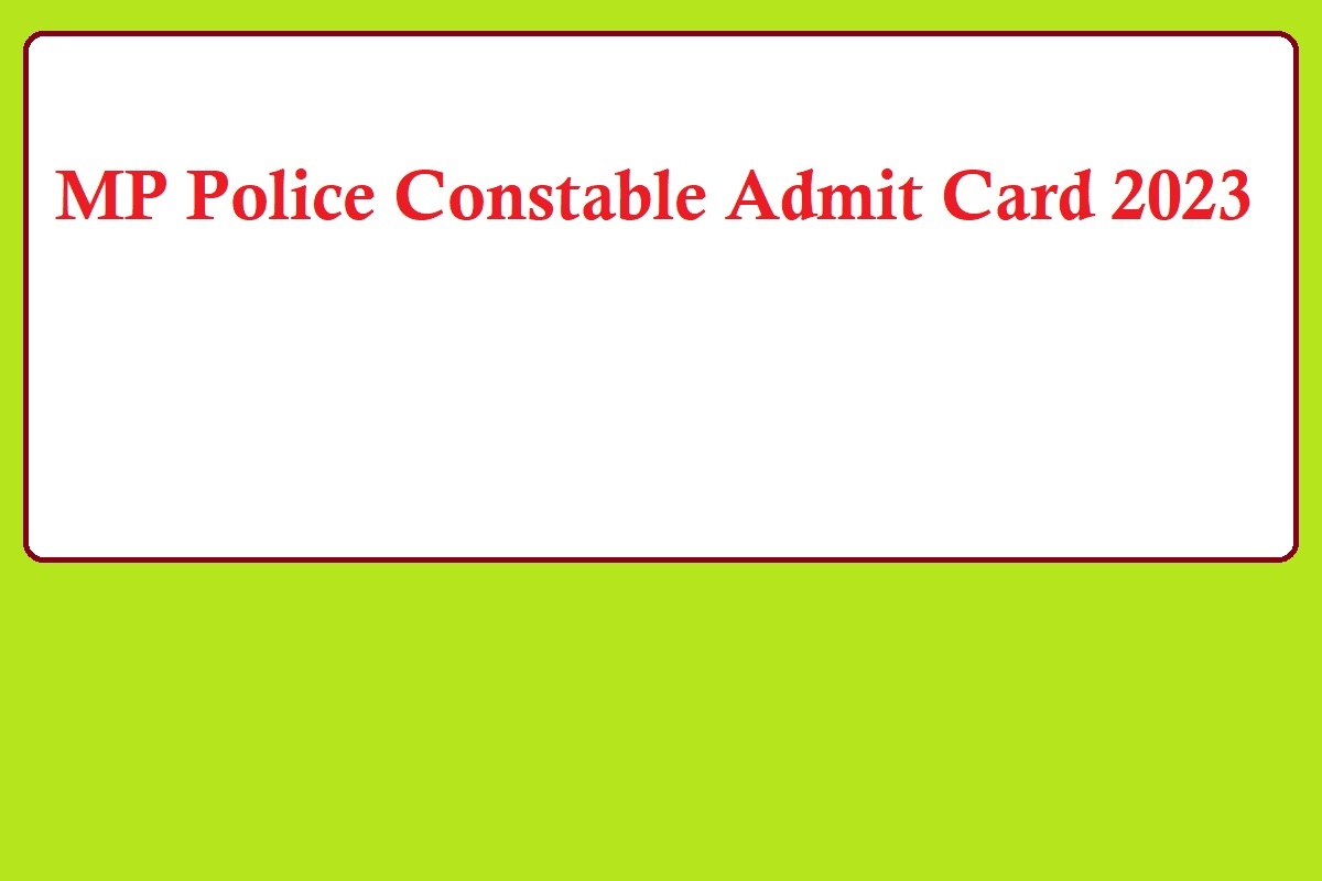 MP Police Constable Admit Card 2023 Release Date, Exam Schedule, Useful Details - Vimarsana News