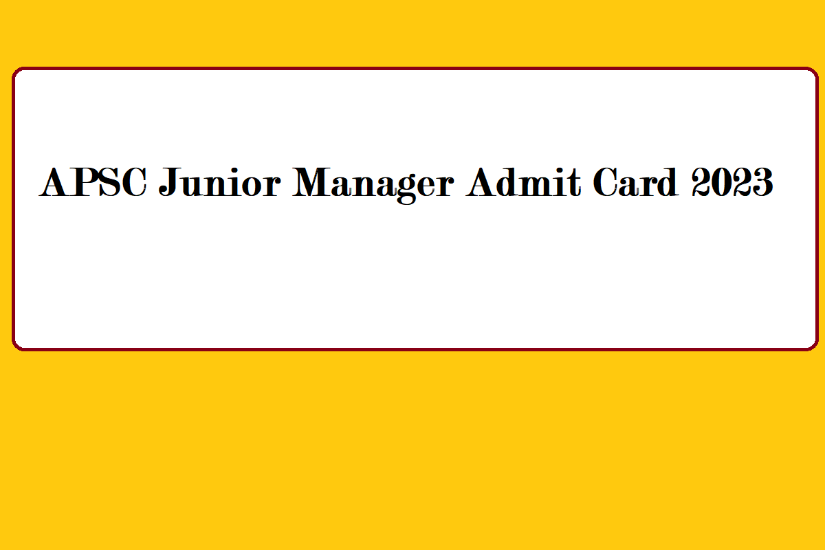 APSC Junior Manager Admit Card 2023 Link, How To Check, Useful Details - Vimarsana News