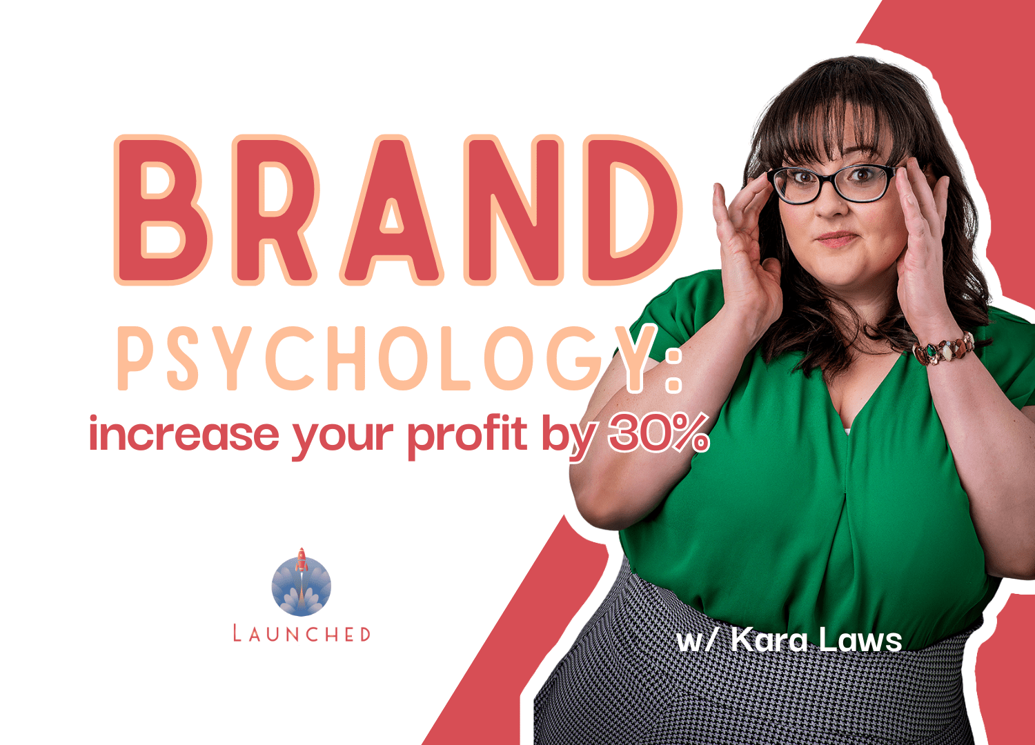 Promotional graphic for a Launched workshop titled "Brand Psychology: Increase Your Profit by 30%" featuring Kara Laws. Kara is pictured on the right wearing a green blouse and glasses, holding the sides of her glasses while looking at the camera. Large coral and peach text appears on a white background with bold red graphic accents. The Launched logo is displayed at the bottom left, and the text "w/ Kara Laws" appears in the bottom right.