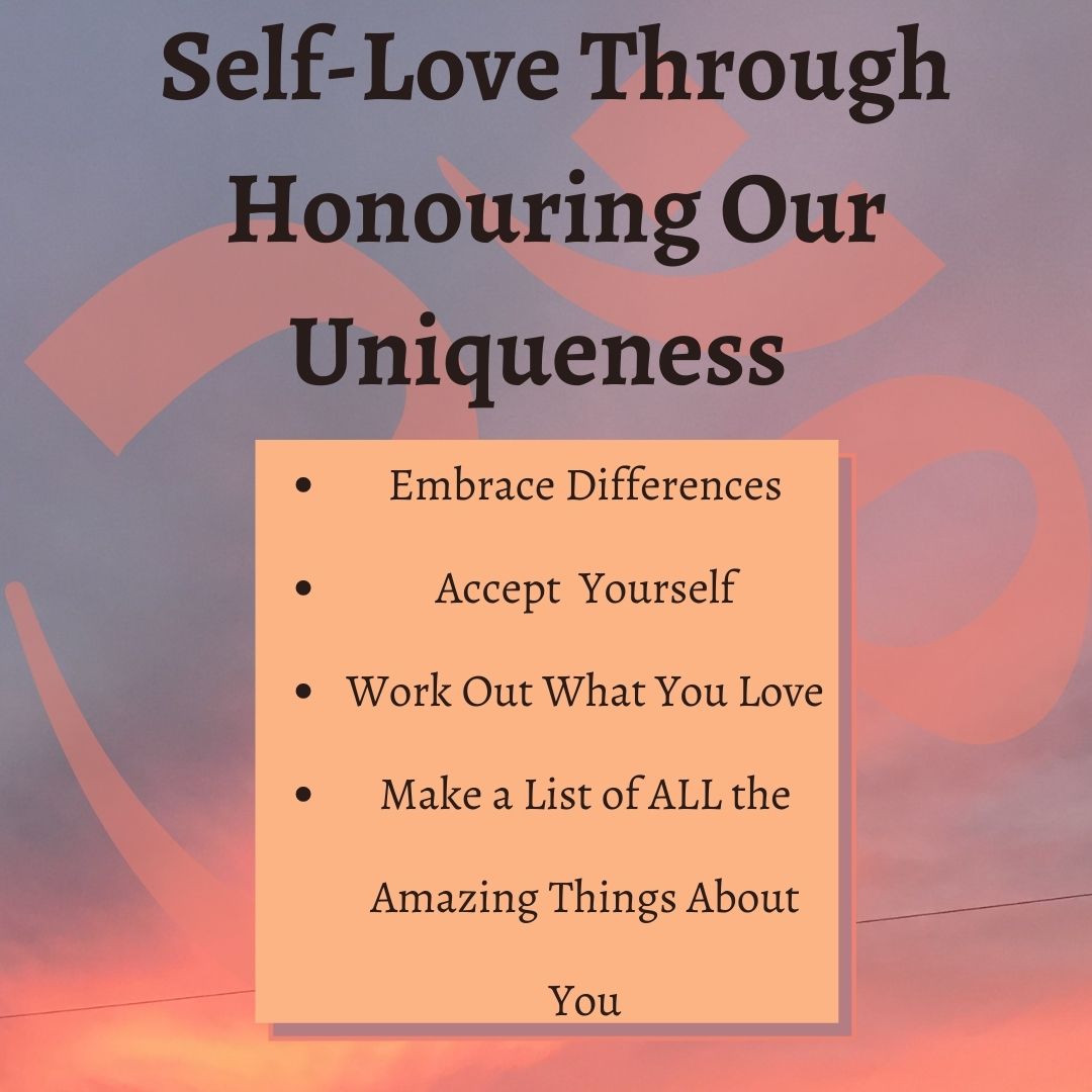 Self-Love Through Honouring Our Uniqueness • Embrace Differences • Accept Yourself • Work Out What You Love • Make a List of ALL the Amazing Things About You