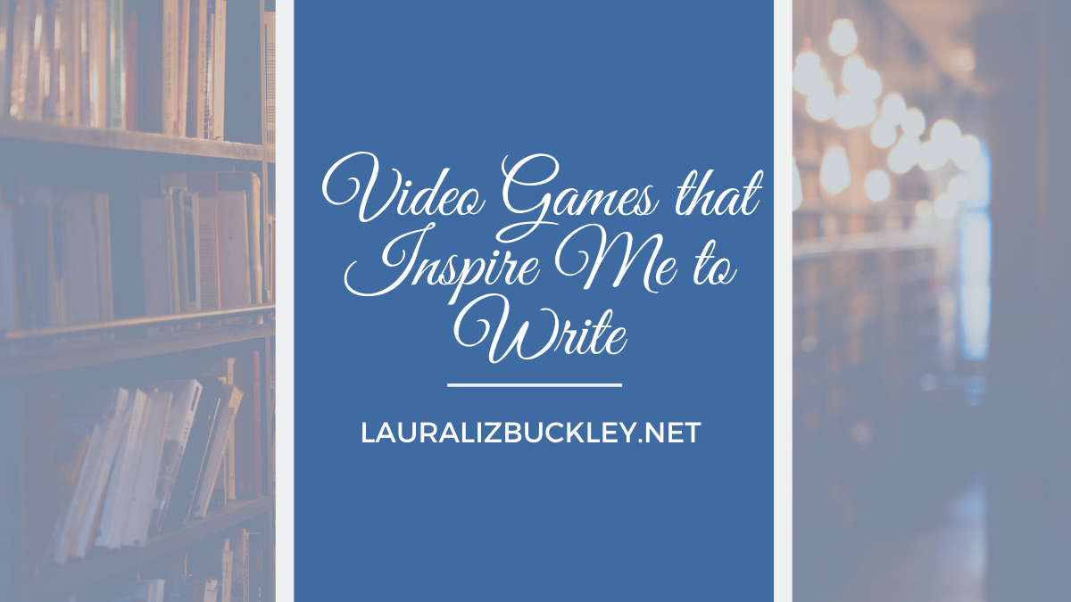 Video Games that Inspire Me to Write
