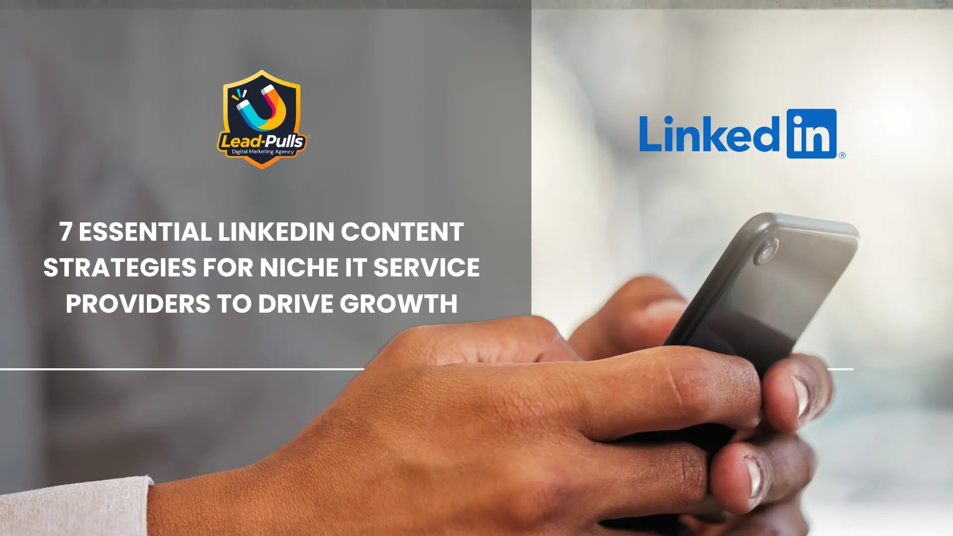 7 Essential LinkedIn Content Strategies for Niche IT Service Providers to Drive Growth. Image shows a person scrolling on a smartphone with the LinkedIn logo and the LeadPulls logo visible on a dark, professional background.