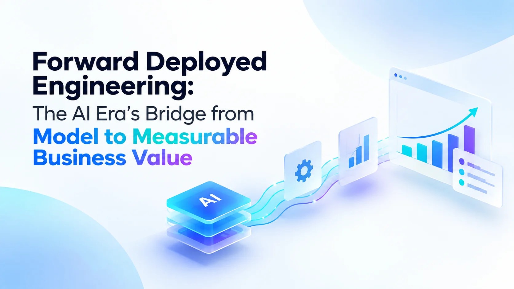 Forward Deployed Engineering connecting AI models to measurable business value