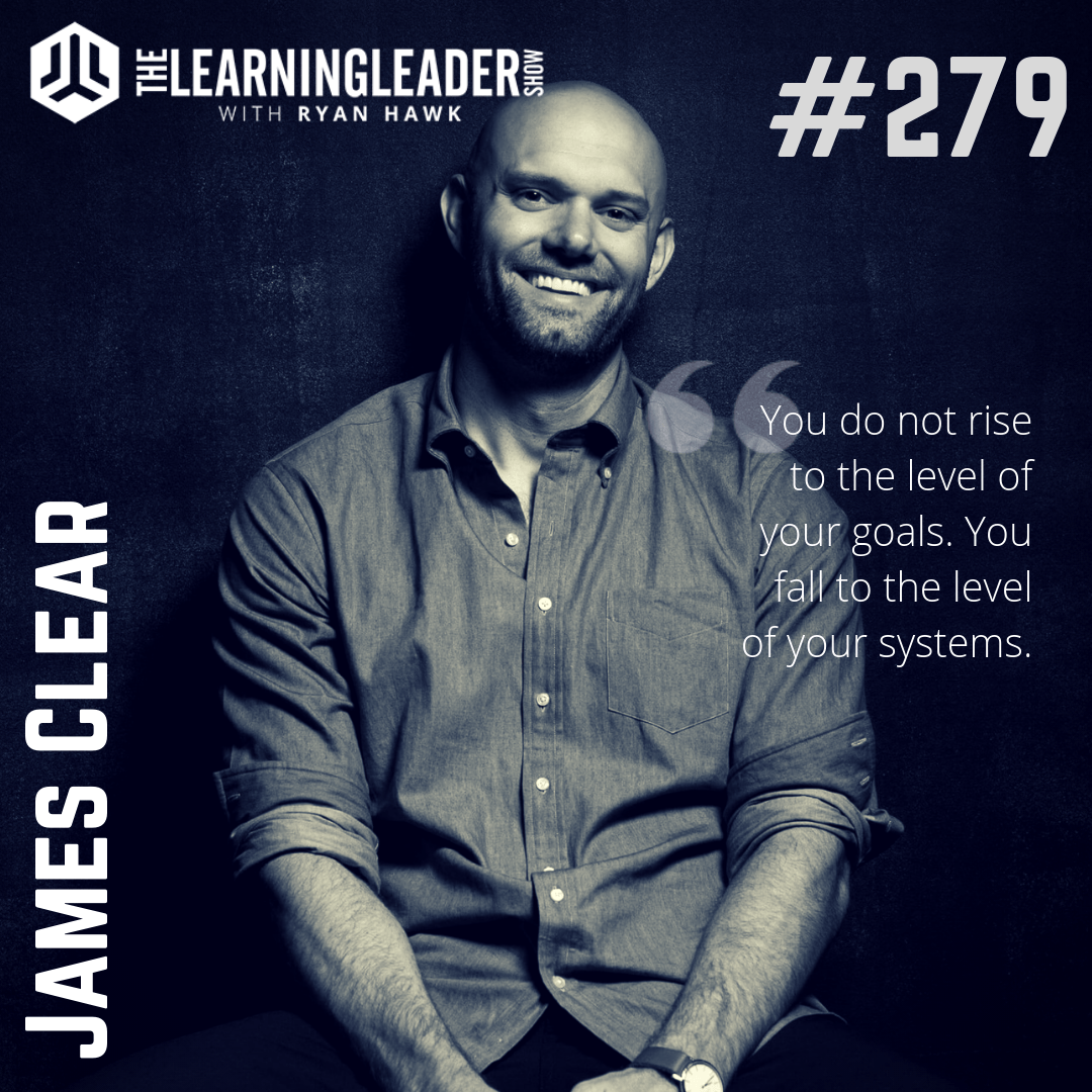 Episode 279 James Clear How Tiny Changes Can Equal Remarkable Results Atomic Habits The Learning Leader Show
