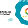 How To Increase Google Reviews & Boost Your Business 2025