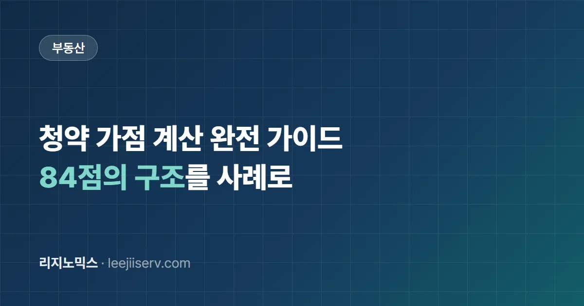 청약 가점 계산 완전 가이드 — 무주택 기간, 헷갈리는 기준일부터 84점 구조까지