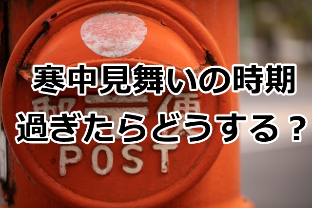 寒中見舞いの時期が過ぎたらどうする？出し忘れた時の対処法とは