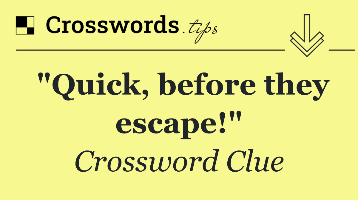 "quick, before they escape!" crossword clue answers