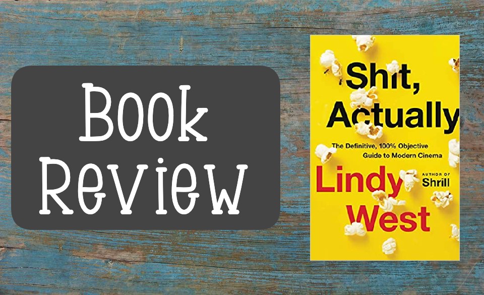 Book Review – Shit, Actually: The Definitive, 100% Objective Guide to Modern Cinema by Lindy West