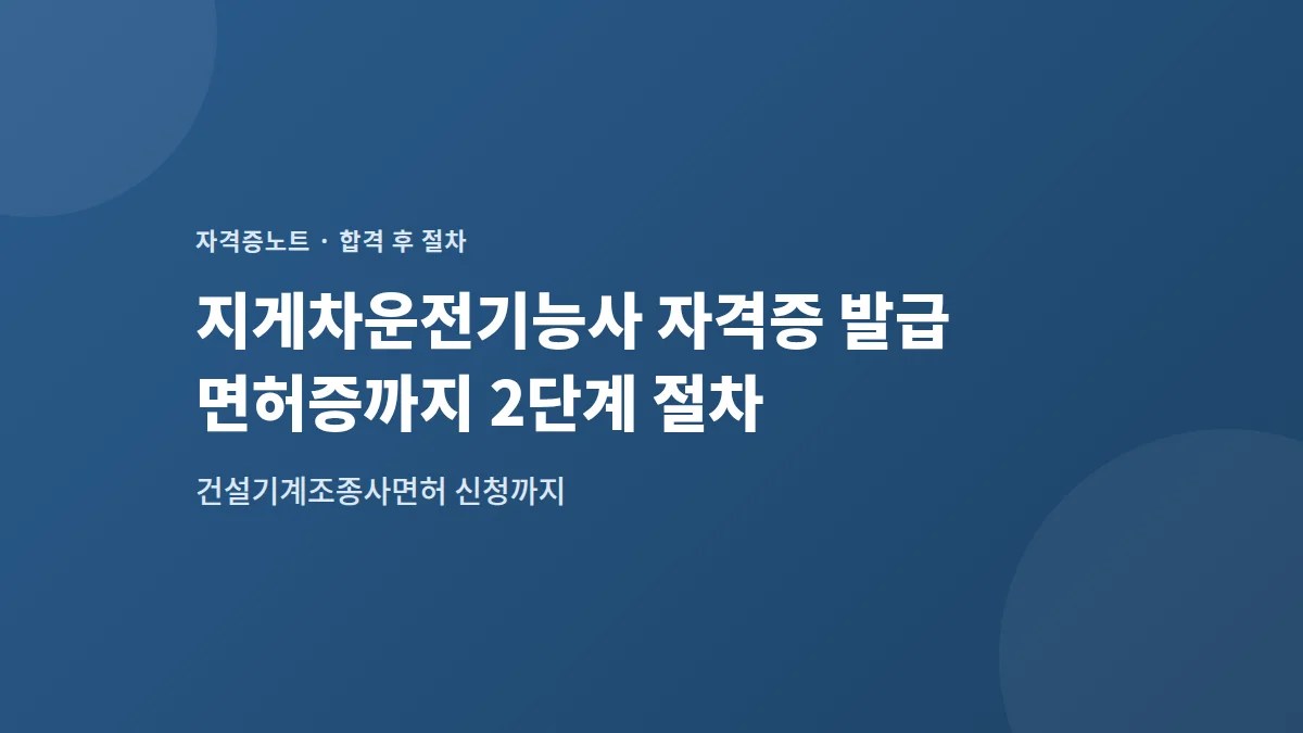 지게차운전기능사 자격증 발급 — 면허증까지 2단계 절차