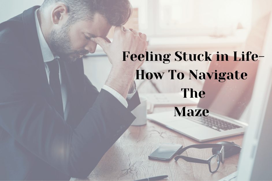 Feeling Stuck In Life-How To Navigate The Maze