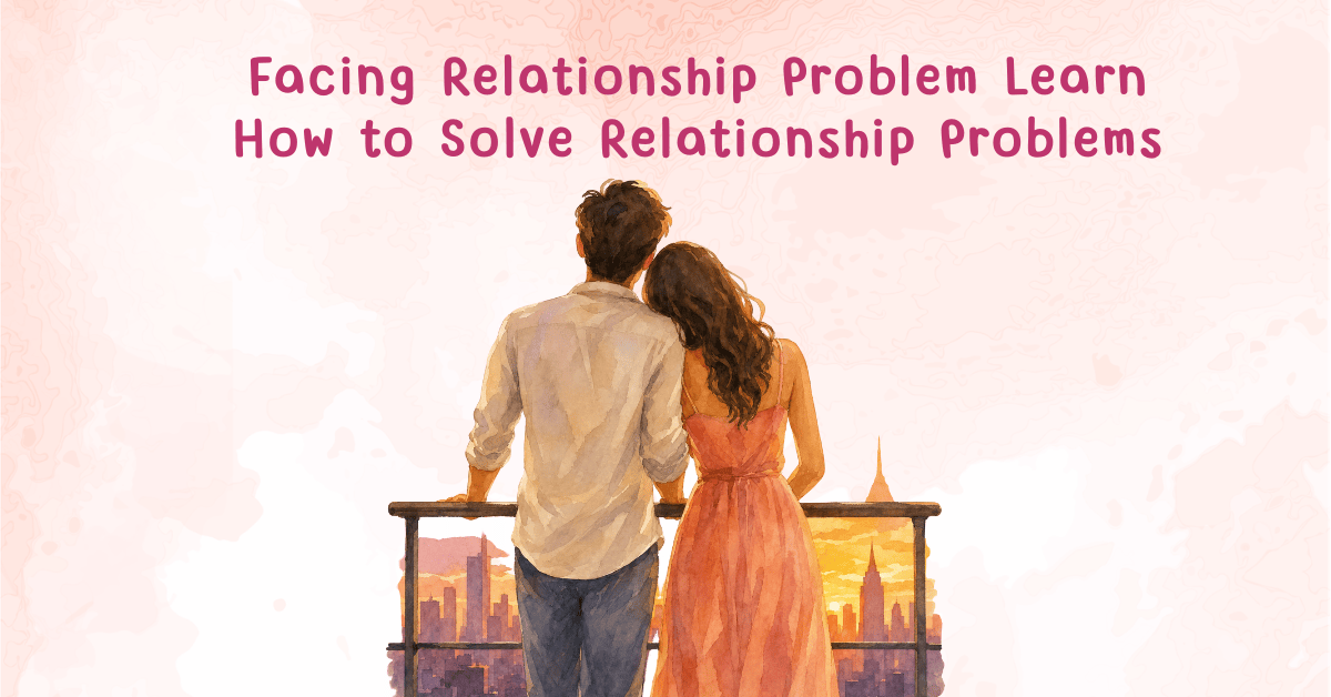 Facing Relationship Problem Learn How to Solve Relationship Problems