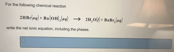 Ba Oh 2 H2o Solution for For the chemical reaction 2HBraqBaOH2aq 2H2OlBaBr2aq write the net ionic equation including the phases.