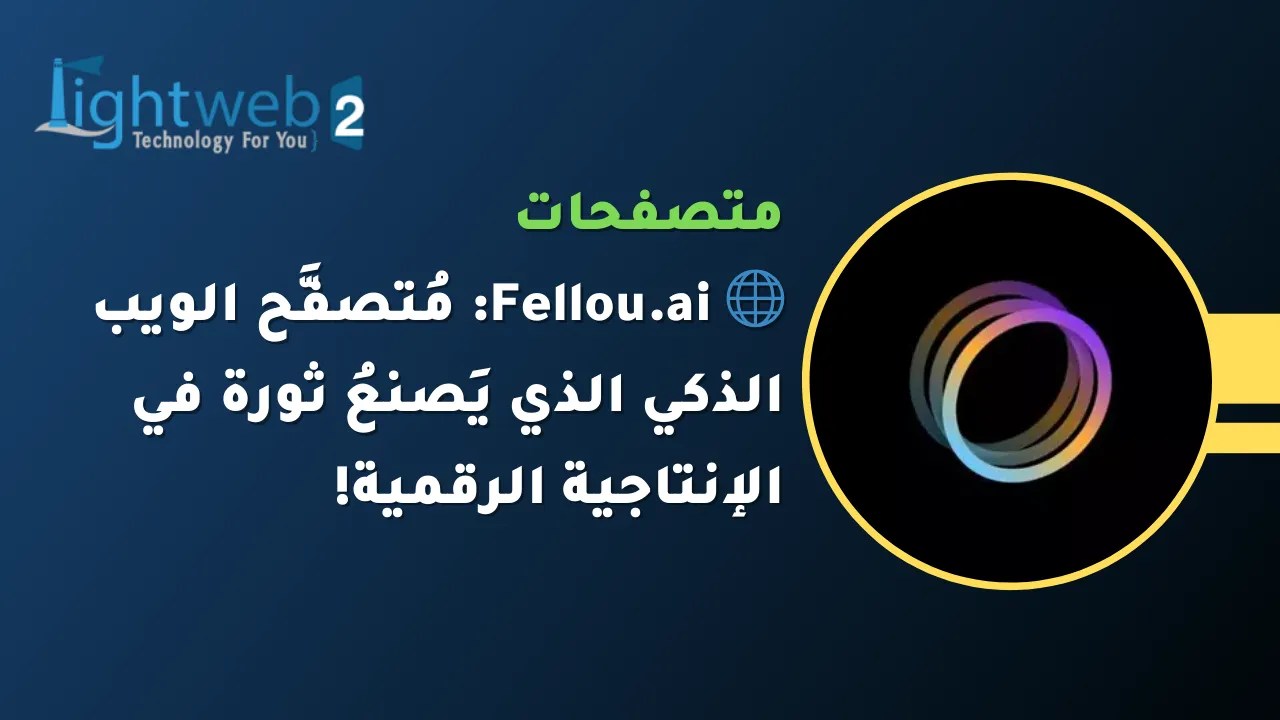 🌐 Fellou.ai: مُتصفَّح الويب الذكي الذي يَصنعُ ثورة في الإنتاجية الرقمية!