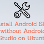 How To Install Android SDK Without Android Studio On Ubuntu