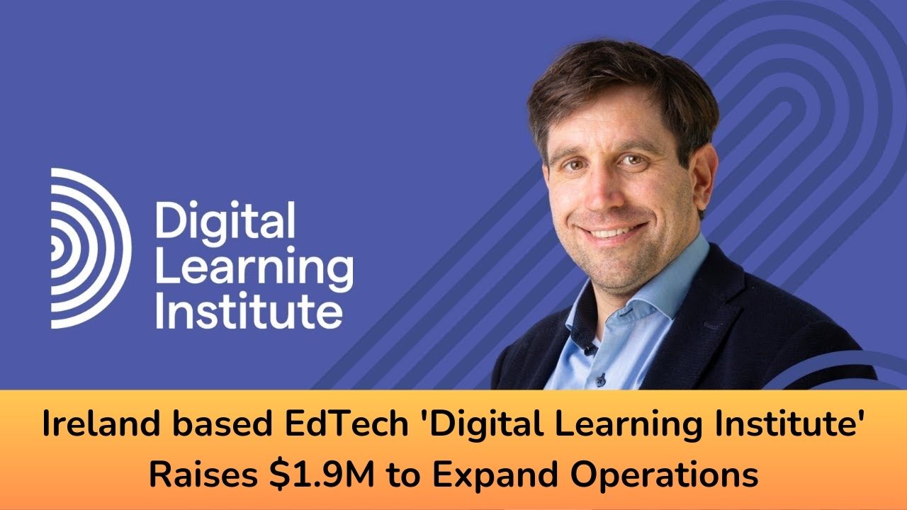 Ireland based EdTech ‘Digital Learning Institute’ Raises .9M to Expand Operations