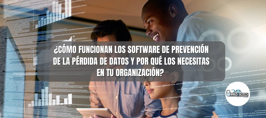 ¿Cómo funcionan los software de prevención de la pérdida de datos y por qué los necesitas en tu organización?