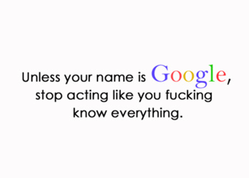 You Don't Know Everything, Unless You're Google