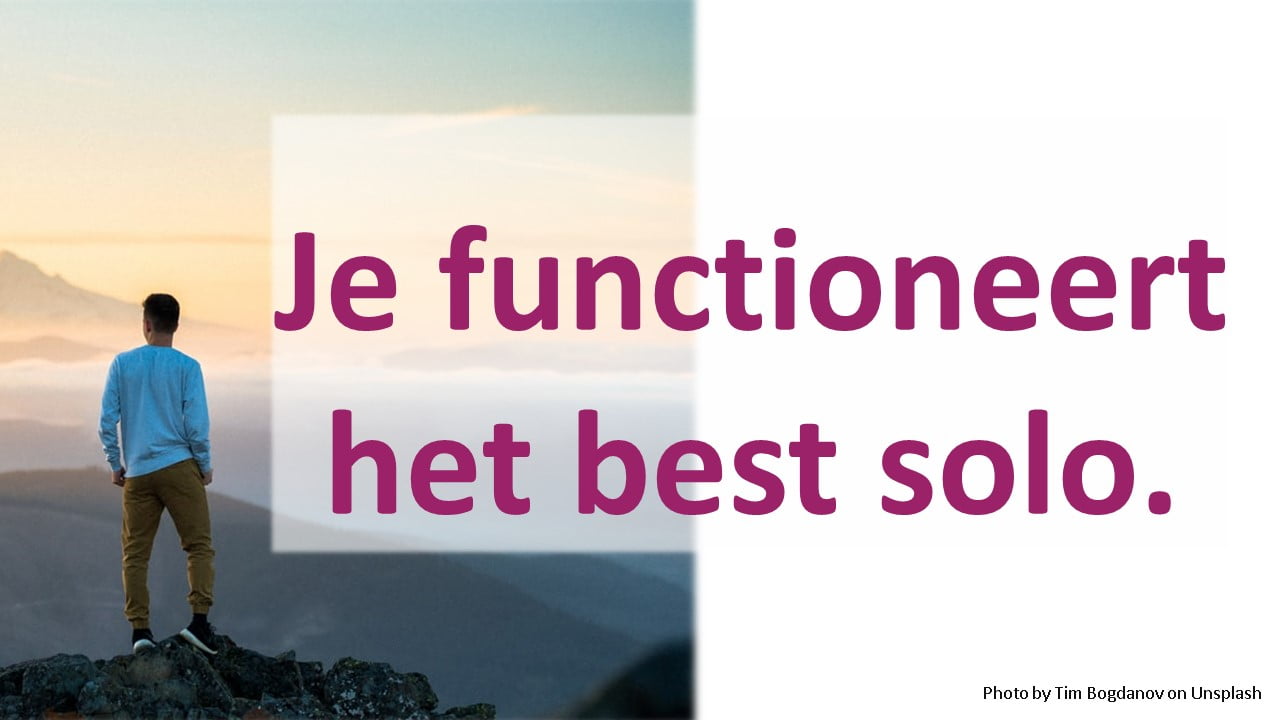 Je functioneert het best solo.