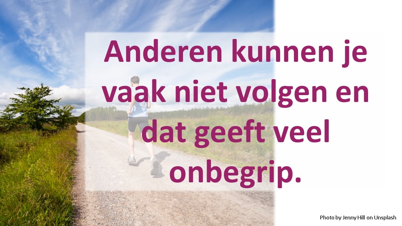 Anderen kunnen je vaak niet volgen en dat geeft veel onbegrip.