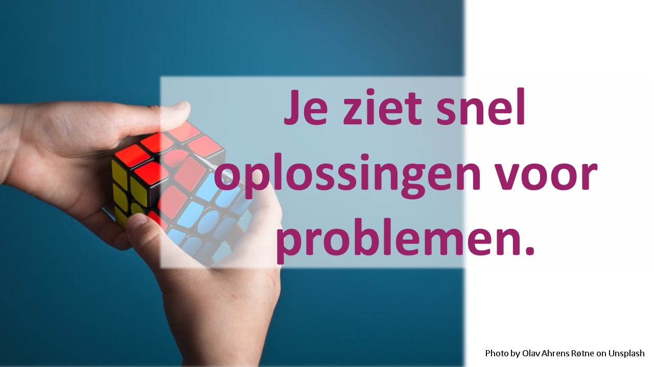 Je ziet snel oplossingen voor problemen.