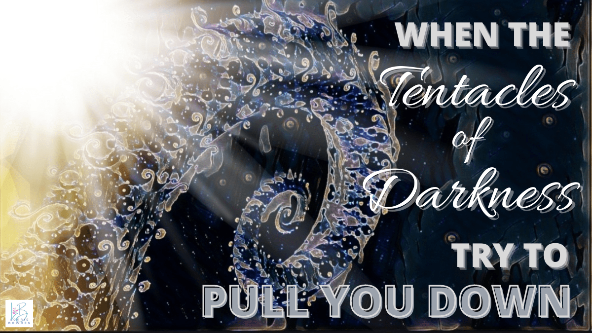 When the Tentacles of Darkness Try to Pull You Down