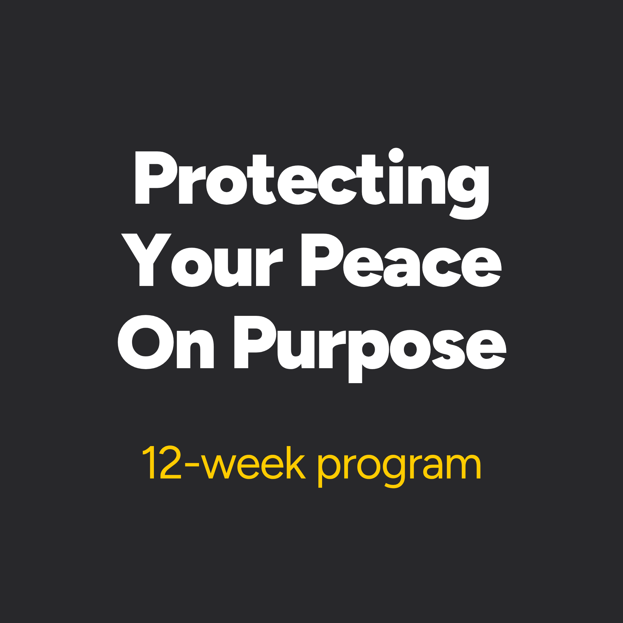 Protecting Your Peace On Purpose (12 week program)