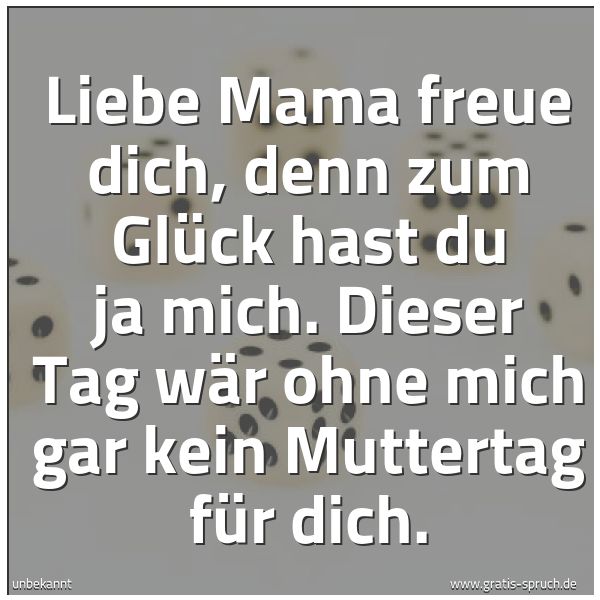 Spruch Liebe Mama Freue Dich Denn Zum Gluck Und Weitere Spruche Zitate Und Weisheiten Gratis Spruch De