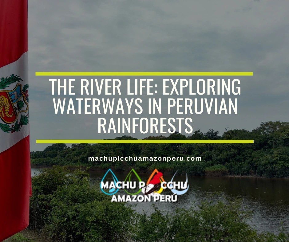 The River Life: Exploring Waterways in Peruvian Rainforests