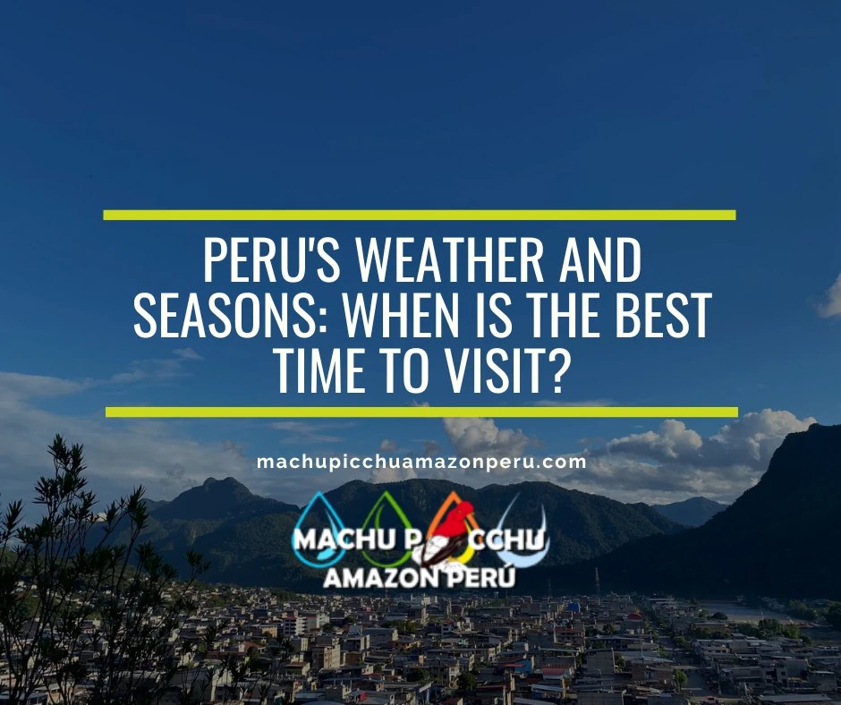 Peru's Weather and Seasons: When is the Best Time to Visit?