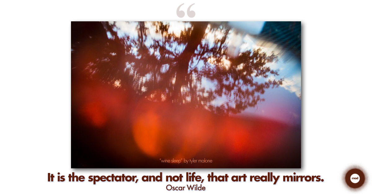 "It is the spectator, and not life, that art really mirrors." Oscar Wilde
