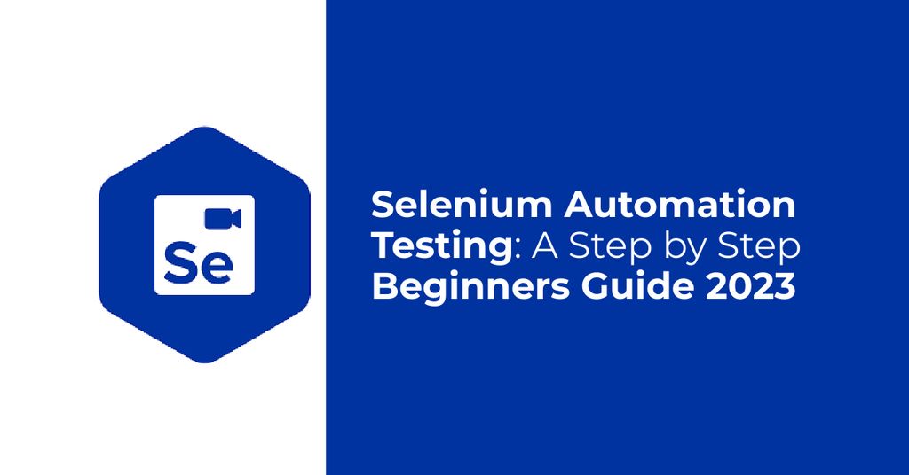 Selenium Automation Testing: A Step by Step Beginners Guide 2023