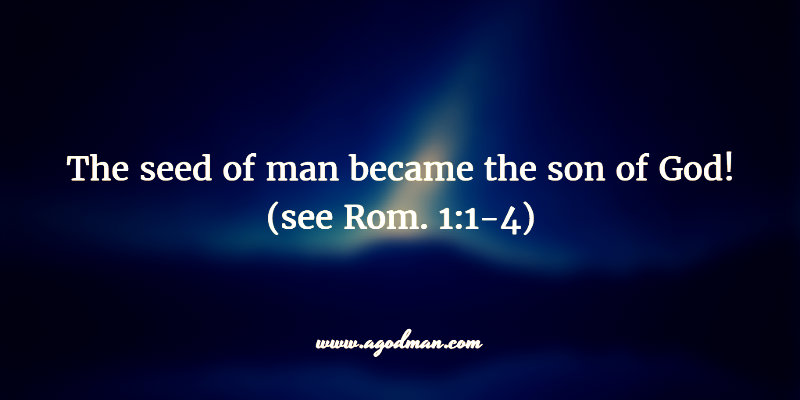 the seed of man became the son of God!