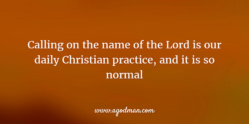 calling on the name of the Lord is our daily Christian practice, and it is so normal