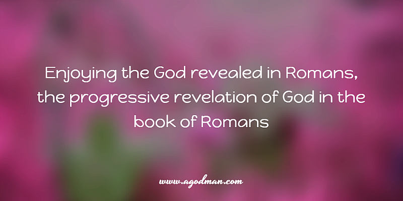 enjoying the God revealed in Romans, the progressive revelation of God in the book of Romans