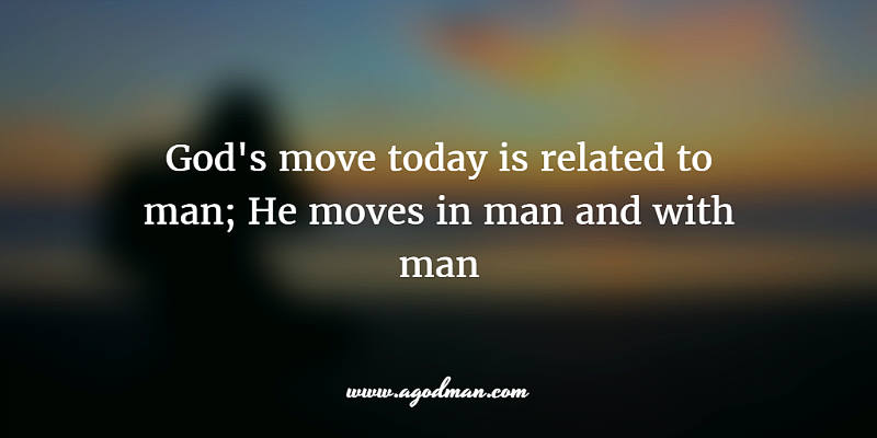 God's move today is related to man; He moves in man and with man
