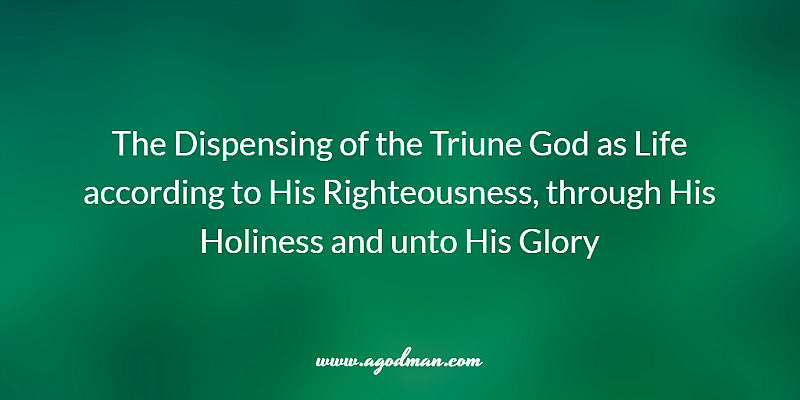The Dispensing of the Triune God as Life according to His Righteousness, through His Holiness and unto His Glory