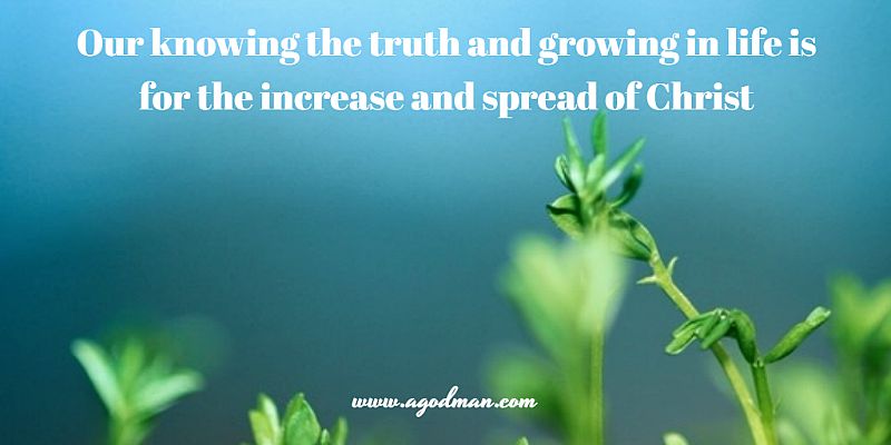 our knowing the truth and growing in life is for the increase and spread of Christ