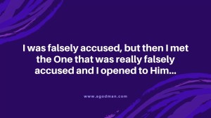 I was falsely accused, but then I met the One that was really falsely accused and I opened to Him...