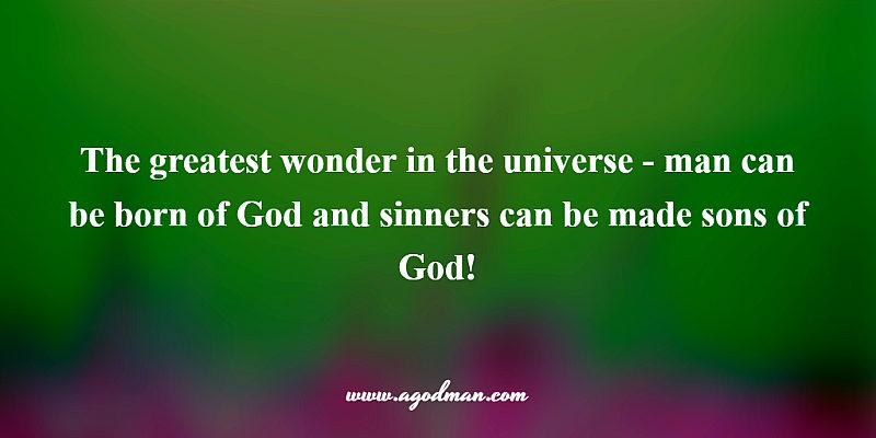 the greatest wonder in the universe - man can be born of God and sinners can be made sons of God!