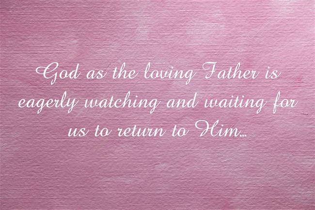 God as the loving Father is eagerly watching and waiting for us to return to Him...