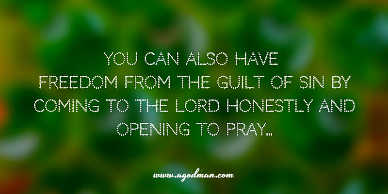 You can also have Freedom from the Guilt of Sin by coming to the Lord honestly and opening to pray...