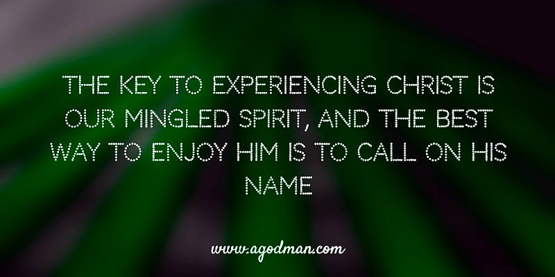 The Key to Experiencing Christ is our mingled spirit, and the best way to enjoy Him is to call on His name