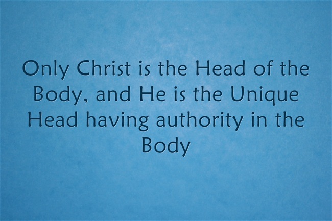 Only Christ is the Head of the Body, and He is the Unique Head having authority in the Body