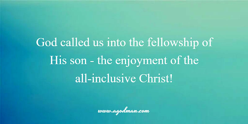 God called us into the fellowship of His son - the enjoyment of the all-inclusive Christ!