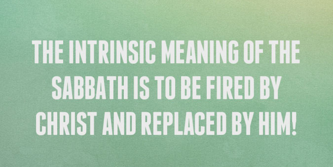 The Intrinsic Meaning of the Sabbath is to be Fired by Christ and Replaced by Him!