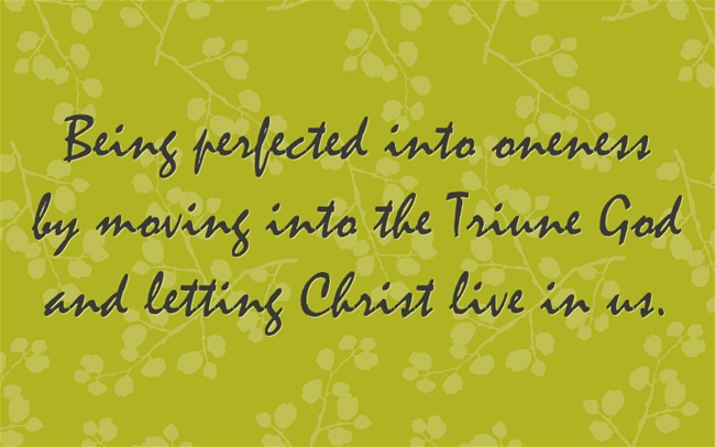 being perfected into oneness by moving into the Triune God and letting Christ live in us
